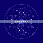 属猪的三大贵人 属猪最忌几月出生