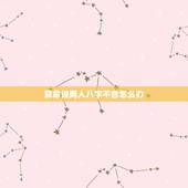 算命说两人八字不合怎么办，算命的说八字不合，导致对方家里人很不同意，求