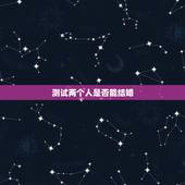 测试两个人是否能结婚，星座测试爱情， 真的能测试出来两个人是否可以在一