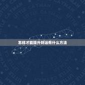 怎样才能提升财运有什么方法，提升偏财运的方法