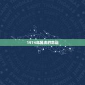1974年属虎的命运，1979年属羊的命运