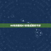 80年的猴和87的兔结婚好不好，80男猴木和87女兔火
