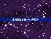 属狗男白羊座2022年运势，70属狗男2021年运程及运势