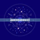 最最聚财好运的微信名字，好听又聚财的微信名字有哪些？