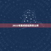 2022年属虎的运势怎么样，1998年在2022全年运势