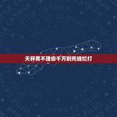 天秤男不理你千万别死缠烂打 越冷淡天秤男他越爱你