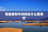 兔爸爸和牛妈妈生什么属相好，牛爸爸兔妈妈生什么属相什么星座的宝宝好？