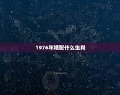 1976年婚配什么生肖，属龙1976年12月27生的和什么属相婚配比较