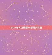 2021年人口普查90后男女比例，2021年人口普查还是男孩最多对吗？