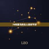 78年属马的女人命好不好，78年属马8.18号申时生人命运好不好，女人