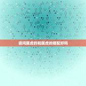 请问属虎的和属虎的婚配好吗，属虎的与属虎的相配吗