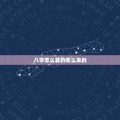 八字怎么算的怎么来的，生辰八字怎么算出来的，求