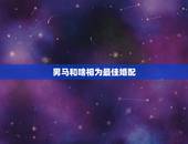 男马和啥相为最佳婚配，男马找什么属相最配