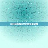 测名字婚姻什么时候结婚免费，免费姓名配对婚姻测试