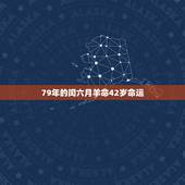 79年的闰六月羊命42岁命运，我属羊1979年农历闰月后六月初六出生命