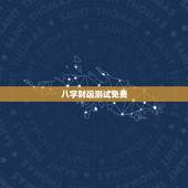 八字财运测试免费，八字测财运.