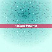 1986年属虎财运方向，1986属虎女婚姻与命运