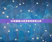 84年属鼠36岁本命年命怎么样，84年属鼠女2022 年运势