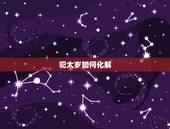 犯太岁如何化解，2022犯太岁一般佩戴什么
