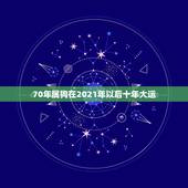 70年属狗在2021年以后十年大运，70年属狗2021年运势及运程每月