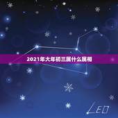 2021年大年初三属什么属相，2021年除夕那天属什么生肖？
