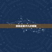 测你这辈子几次婚姻，免费测自己有几段婚姻