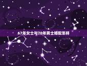 67年女士与70年男士婚配怎样，女士o型血67年出生与男士o型70出生