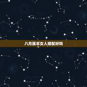 八月属羊女人婚配好吗，属羊的女生今年的婚配如何？