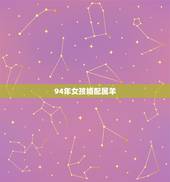 94年女孩婚配属羊，1994年属狗的女婚配表