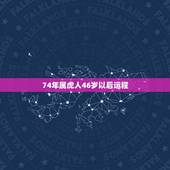 74年属虎人46岁以后运程，74年属虎人2022 年运程
