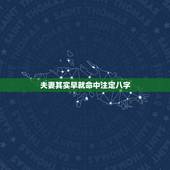 夫妻其实早就命中注定八字，很多人都说夫妻的命，其实早就命中注定，真的是