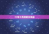 77年十月的蛇女命运，77年10月的蛇是什么命女