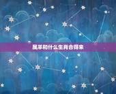属羊和什么生肖合得来，属羊和什么生肖相冲