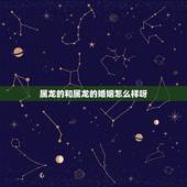 属龙的和属龙的婚姻怎么样呀，属龙的和属龙的婚姻般配顺利吗