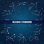 用红线和八字挽回感情，谁能帮我牵红线 就是把我的生成八字和我女朋友的