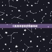生肖羊年份对照表年龄，生肖牛年份对照表年龄