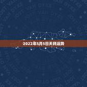 2022年5月5日天秤运势，2023年5月4日天秤座今日运势？