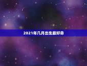 2021年几月出生最好命，2021年几月份出生的牛宝宝最好？