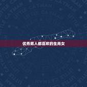 优秀男人都喜欢的生肖女，男人越看越想看的生肖女