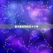 缺木最吉利的五十个字，五行缺木最吉利的名字