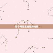 哪个网站星座运势准确，哪个网站查星座运势比较准？
