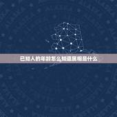 已知人的年龄怎么知道属相是什么，根据别人说出年龄怎么样判断他属什么的