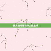 属虎的婚姻和什么配最好，我属虎和什么最配？