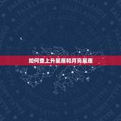 如何查上升星座和月亮星座，怎么查自己的上升星座和月亮星座呢？