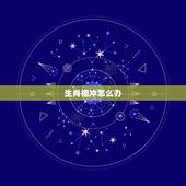 生肖相冲怎么办，十二生肖相克相冲口诀
