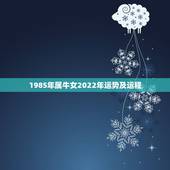 1985年属牛女2022年运势及运程，85年属牛的灾难年龄