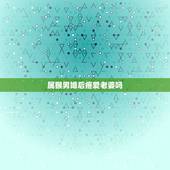 属猴男婚后疼爱老婆吗，属猴男冷战多久会