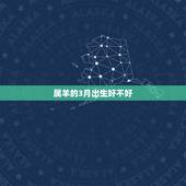 属羊的3月出生好不好，属羊农历三月二十六是什么命