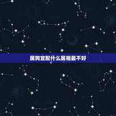 属狗宜配什么属相最不好，属狗与什么属相最宜婚配