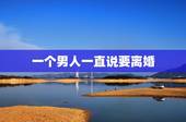 一个男人一直说要离婚，一个男人每次吵架都说离婚，说明什么意思